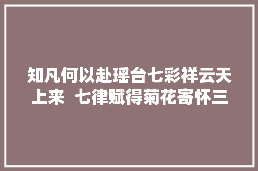 知凡何以赴瑶台七彩祥云天上来  七律赋得菊花寄怀三