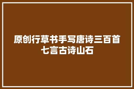 原创行草书手写唐诗三百首七言古诗山石