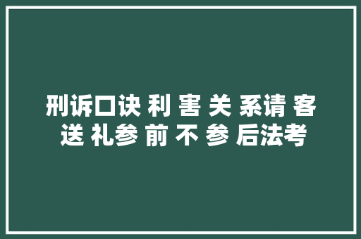 刑诉口诀 利 害 关 系请 客 送 礼参 前 不 参 后法考