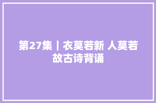 第27集｜衣莫若新 人莫若故古诗背诵