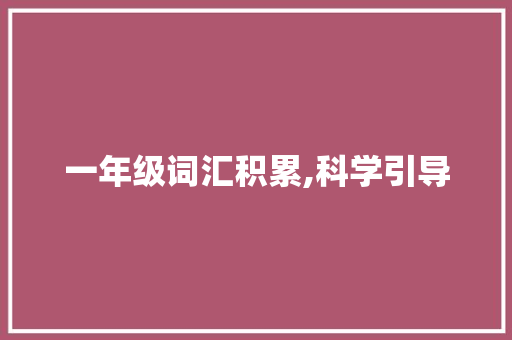 一年级词汇积累,科学引导，快乐学习_一年级词汇词语积累怎么教