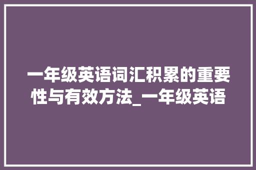 一年级英语词汇积累的重要性与有效方法_一年级英语词汇积累阅读