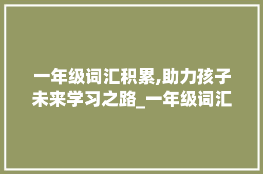 一年级词汇积累,助力孩子未来学习之路_一年级词汇积累书籍