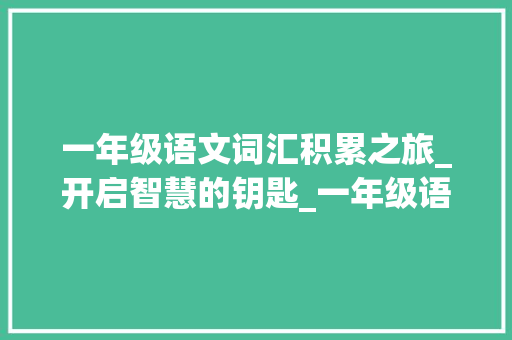 一年级语文词汇积累之旅_开启智慧的钥匙_一年级语文词汇句子积累