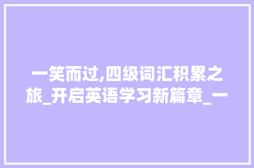 一笑而过,四级词汇积累之旅_开启英语学习新篇章_一笑而过四级词汇积累