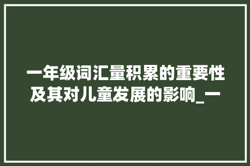 一年级词汇量积累的重要性及其对儿童发展的影响_一年级词汇量积累重要性