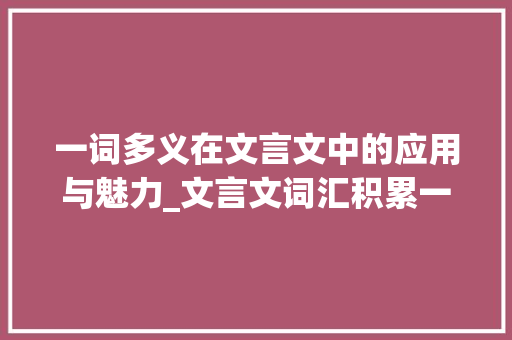 一词多义在文言文中的应用与魅力_文言文词汇积累一词多义