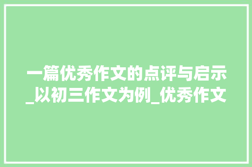 一篇优秀作文的点评与启示_以初三作文为例_优秀作文600字点评初三