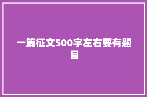 一篇征文500字左右要有题目