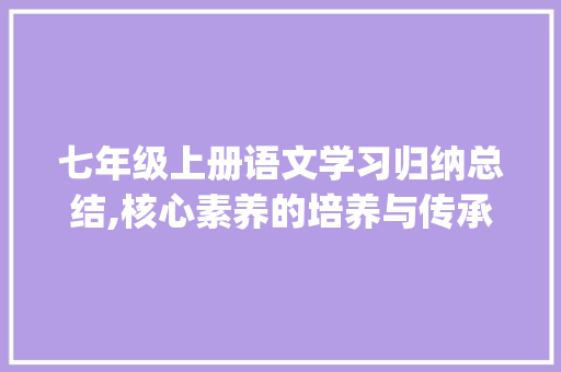 七年级上册语文学习归纳总结,核心素养的培养与传承_七年级上册语文归纳总结