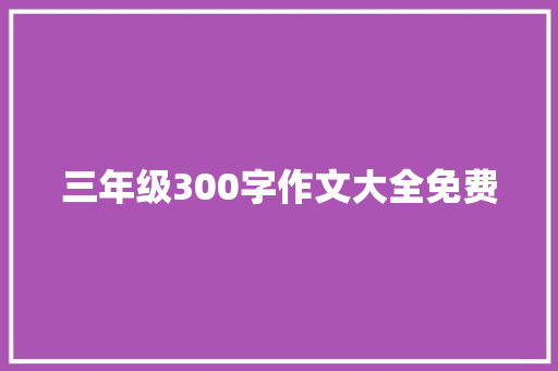 三年级300字作文大全免费