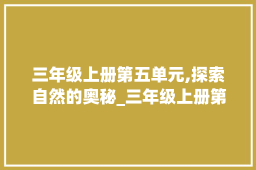 三年级上册第五单元,探索自然的奥秘_三年级上册第五单元思维导图简单