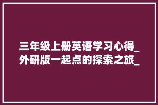 三年级上册英语学习心得_外研版一起点的探索之旅_外研版一起点三年级上册电子课本