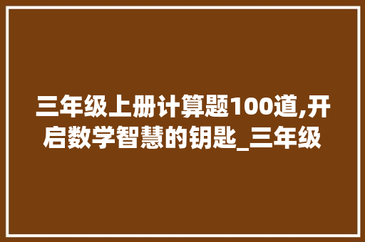 三年级上册计算题100道,开启数学智慧的钥匙_三年级上册计算题100道