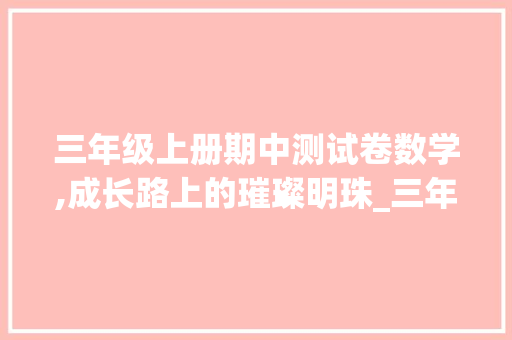 三年级上册期中测试卷数学,成长路上的璀璨明珠_三年级上册期中测试卷数学