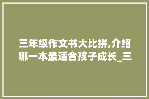 三年级作文书大比拼,介绍哪一本最适合孩子成长_三年级作文书买哪个好知乎