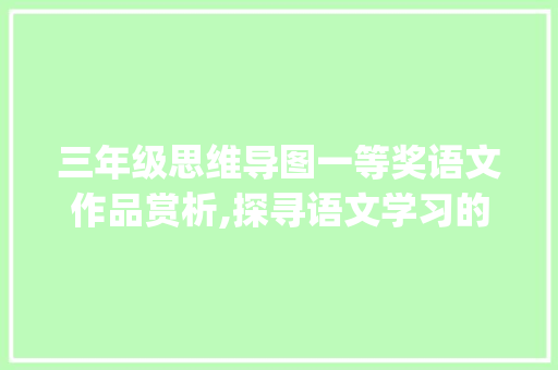 三年级思维导图一等奖语文作品赏析,探寻语文学习的奇妙之旅_三年级思维导图一等奖语文