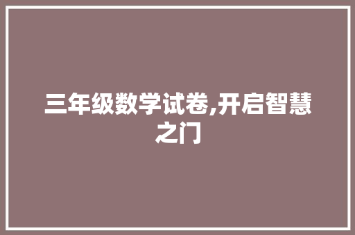 三年级数学试卷,开启智慧之门，点亮期中考试之光_三年级数学试卷可打印期中考试