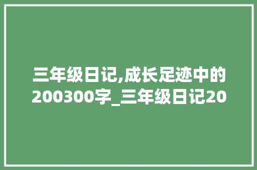 三年级日记,成长足迹中的200300字_三年级日记200300字