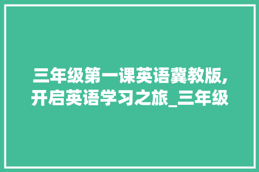 三年级第一课英语冀教版,开启英语学习之旅_三年级第一课英语冀教版