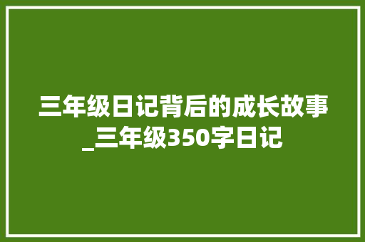 三年级日记背后的成长故事_三年级350字日记