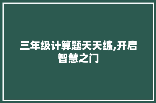 三年级计算题天天练,开启智慧之门，培养数学思维_三年级上册计算题天天练