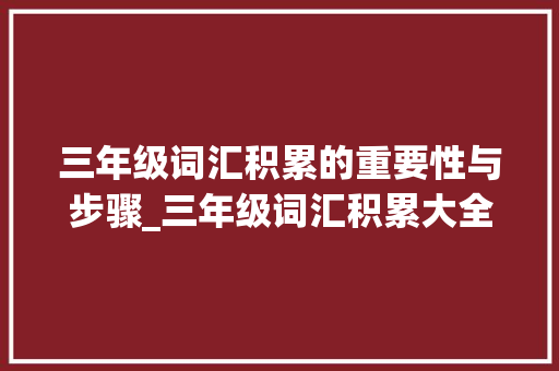 三年级词汇积累的重要性与步骤_三年级词汇积累大全下册