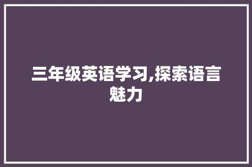 三年级英语学习,探索语言魅力，培养国际视野_三年级上册英语课本电子版