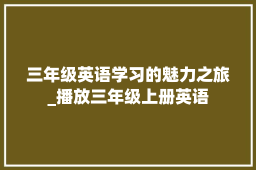 三年级英语学习的魅力之旅_播放三年级上册英语