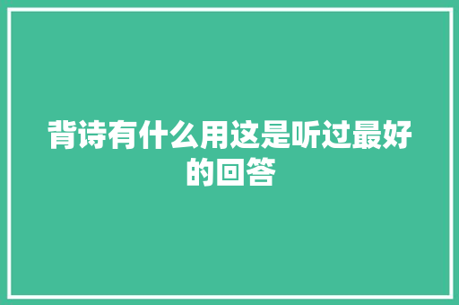 背诗有什么用这是听过最好的回答