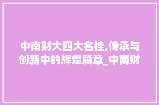 中南财大四大名挂,传承与创新中的辉煌篇章_中南财大四大名挂