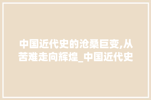 中国近代史的沧桑巨变,从苦难走向辉煌_中国近代史免费阅读