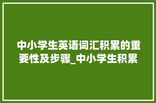 中小学生英语词汇积累的重要性及步骤_中小学生积累英语词汇