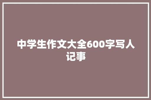 中学生作文大全600字写人记事