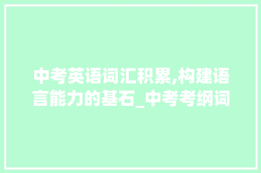 中考英语词汇积累,构建语言能力的基石_中考考纲词汇积累