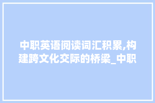中职英语阅读词汇积累,构建跨文化交际的桥梁_中职英语阅读词汇积累
