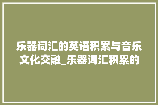 乐器词汇的英语积累与音乐文化交融_乐器词汇积累的英语