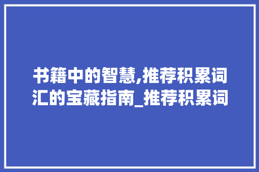 书籍中的智慧,推荐积累词汇的宝藏指南_推荐积累词汇的书籍