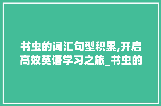 书虫的词汇句型积累,开启高效英语学习之旅_书虫的词汇句型积累大全