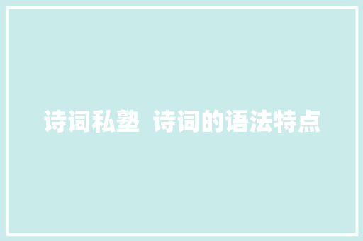 诗词私塾  诗词的语法特点