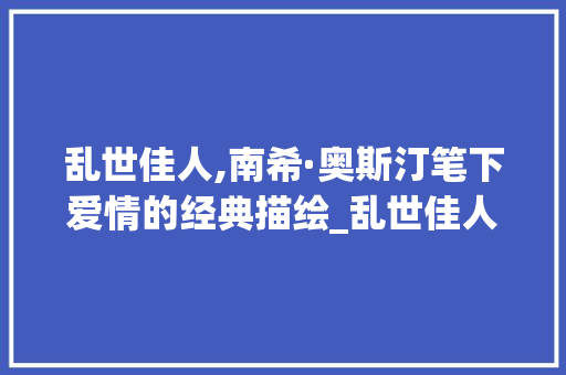 乱世佳人,南希·奥斯汀笔下爱情的经典描绘_乱世佳人英语词汇积累