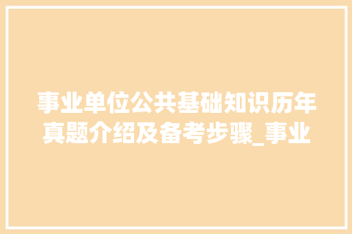 事业单位公共基础知识历年真题介绍及备考步骤_事业单位公共基础知识历年真题