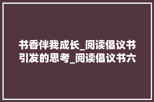 书香伴我成长_阅读倡议书引发的思考_阅读倡议书六年级