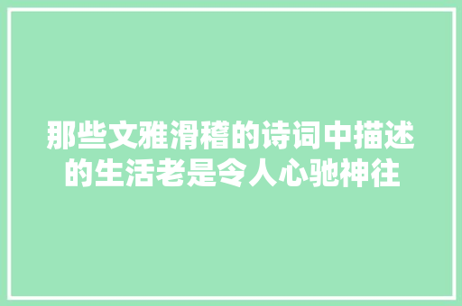 那些文雅滑稽的诗词中描述的生活老是令人心驰神往