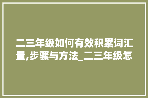 二三年级如何有效积累词汇量,步骤与方法_二三年级怎样积累词汇量