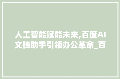 人工智能赋能未来,百度AI文档助手引领办公革命_百度ai文档助手