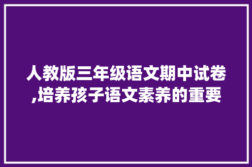 人教版三年级语文期中试卷,培养孩子语文素养的重要途径_三年级语文期中试卷可打印人教版