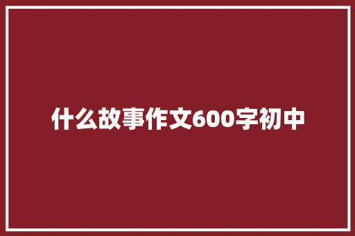 什么故事作文600字初中