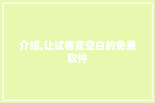 介绍,让试卷变空白的免费软件，介绍其原理与风险_试卷变空白的免费软件