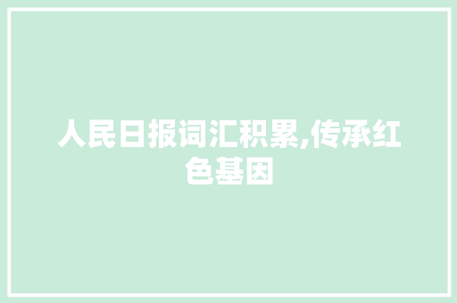 人民日报词汇积累,传承红色基因，铸就青春梦想_文章摘抄人民日报词汇积累